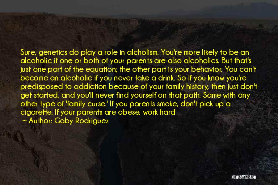 Gaby Rodriguez Quotes: Sure, Genetics Do Play A Role In Alcholism. You're More Likely To Be An Alcoholic If One Or Both Of