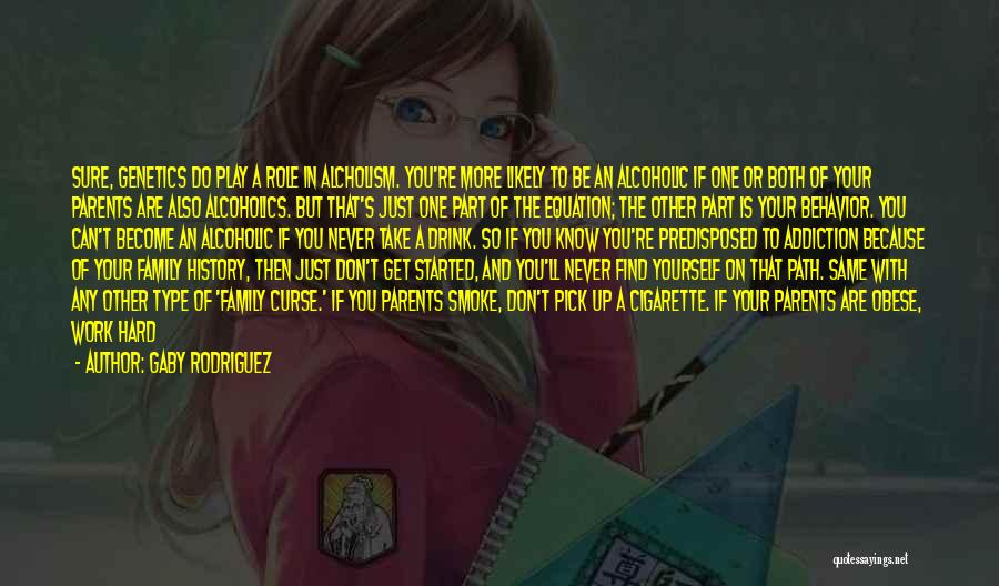 Gaby Rodriguez Quotes: Sure, Genetics Do Play A Role In Alcholism. You're More Likely To Be An Alcoholic If One Or Both Of