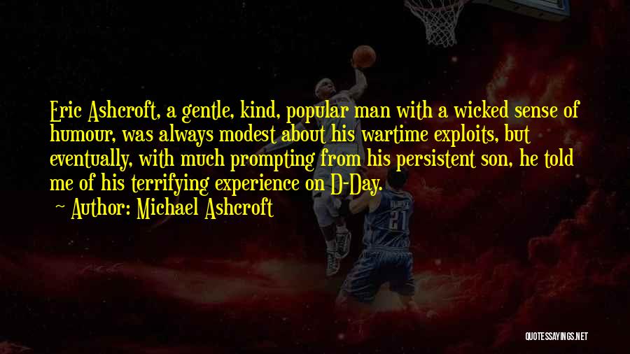 Michael Ashcroft Quotes: Eric Ashcroft, A Gentle, Kind, Popular Man With A Wicked Sense Of Humour, Was Always Modest About His Wartime Exploits,