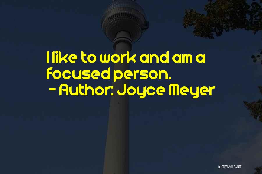 Joyce Meyer Quotes: I Like To Work And Am A Focused Person.