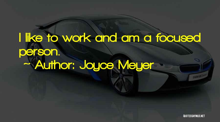 Joyce Meyer Quotes: I Like To Work And Am A Focused Person.