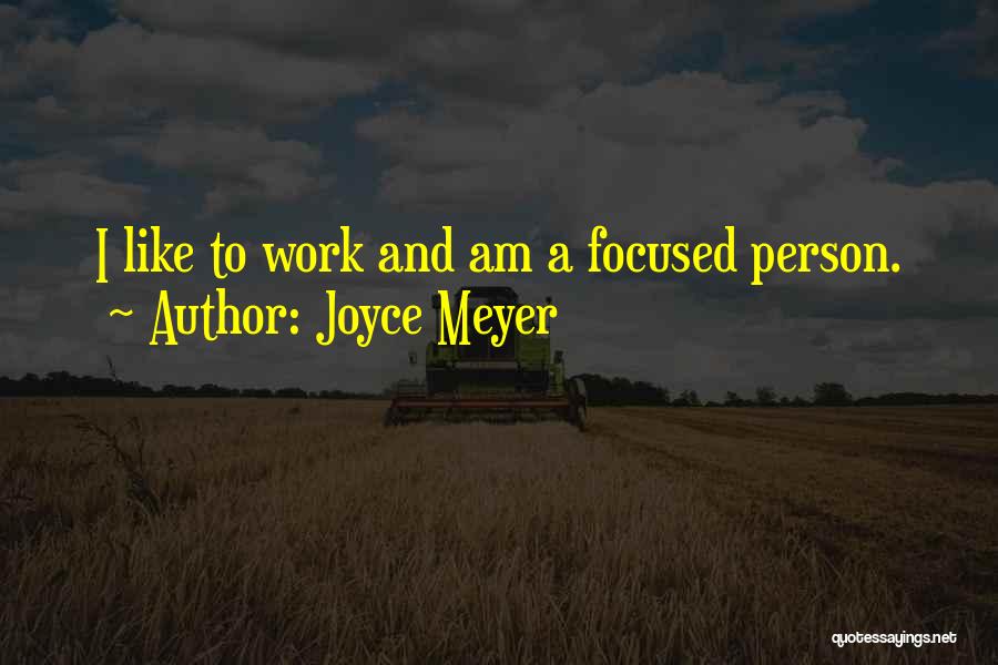 Joyce Meyer Quotes: I Like To Work And Am A Focused Person.