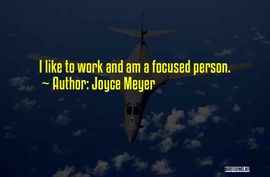 Joyce Meyer Quotes: I Like To Work And Am A Focused Person.