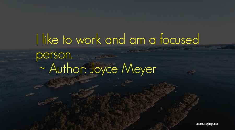 Joyce Meyer Quotes: I Like To Work And Am A Focused Person.
