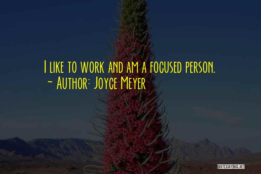 Joyce Meyer Quotes: I Like To Work And Am A Focused Person.