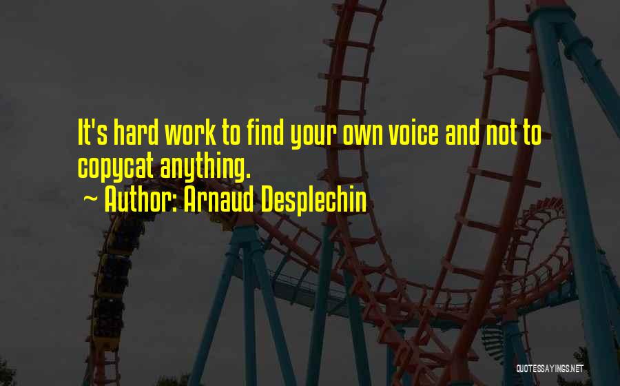 Arnaud Desplechin Quotes: It's Hard Work To Find Your Own Voice And Not To Copycat Anything.
