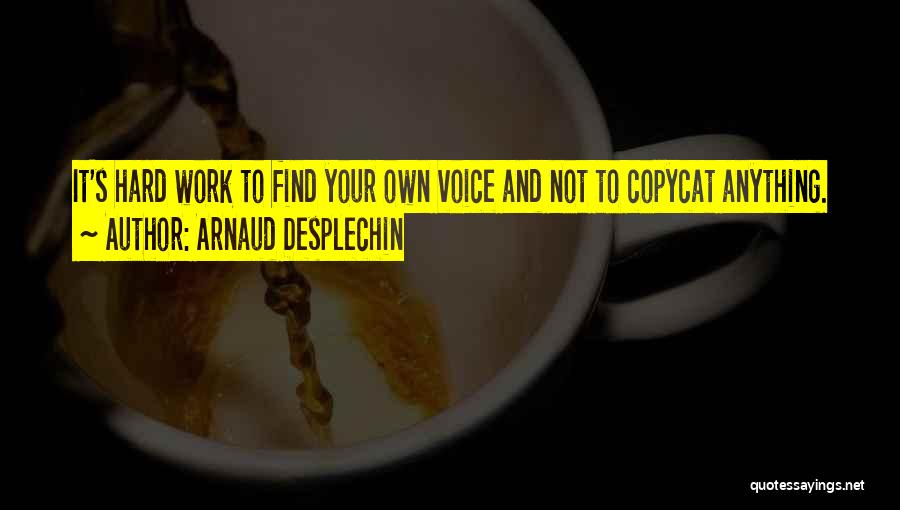 Arnaud Desplechin Quotes: It's Hard Work To Find Your Own Voice And Not To Copycat Anything.