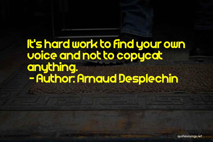 Arnaud Desplechin Quotes: It's Hard Work To Find Your Own Voice And Not To Copycat Anything.