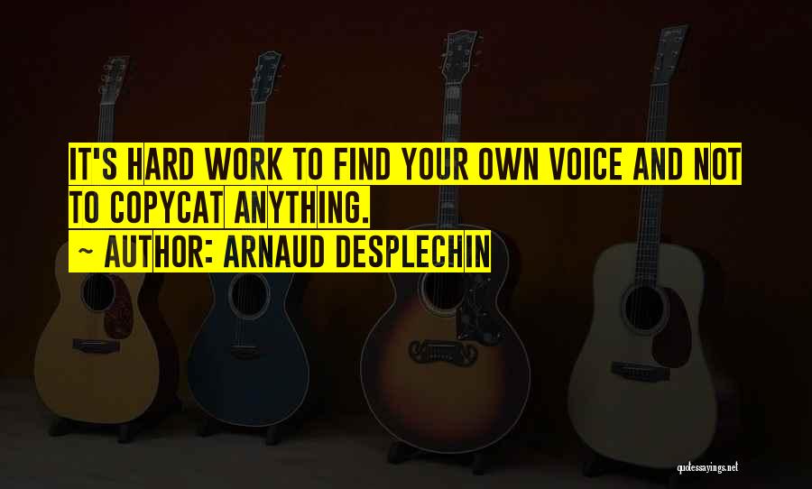 Arnaud Desplechin Quotes: It's Hard Work To Find Your Own Voice And Not To Copycat Anything.