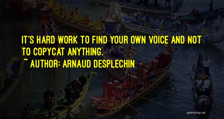 Arnaud Desplechin Quotes: It's Hard Work To Find Your Own Voice And Not To Copycat Anything.
