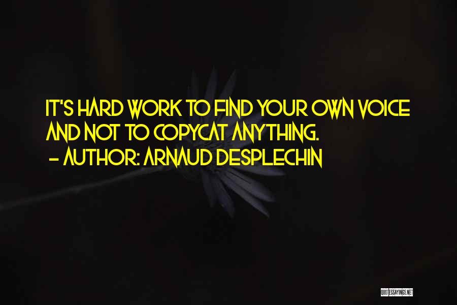 Arnaud Desplechin Quotes: It's Hard Work To Find Your Own Voice And Not To Copycat Anything.