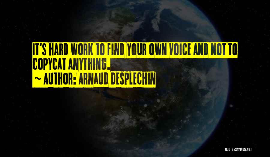 Arnaud Desplechin Quotes: It's Hard Work To Find Your Own Voice And Not To Copycat Anything.