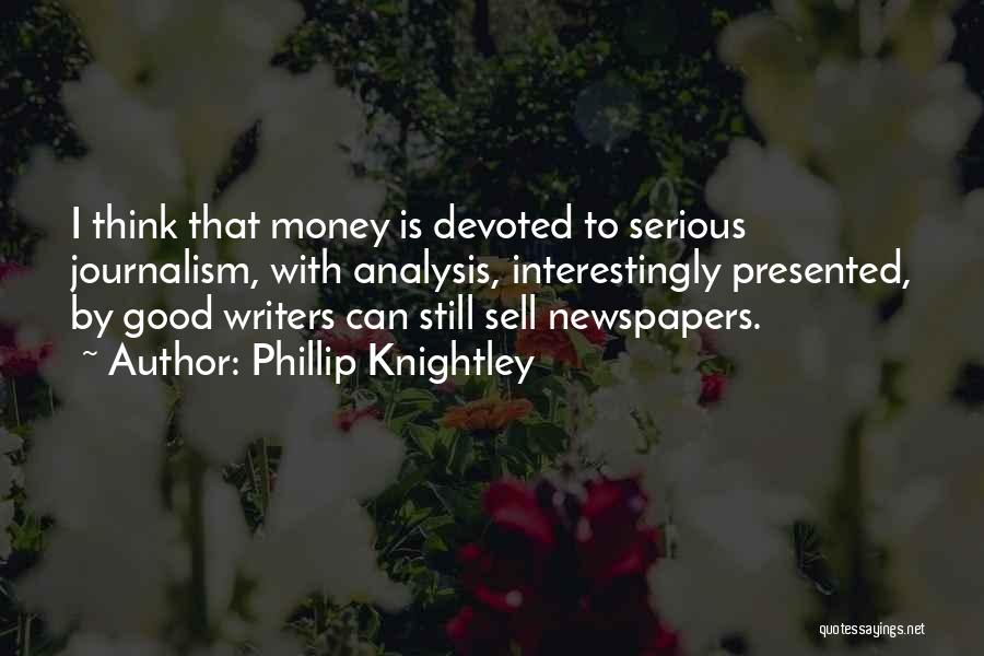 Phillip Knightley Quotes: I Think That Money Is Devoted To Serious Journalism, With Analysis, Interestingly Presented, By Good Writers Can Still Sell Newspapers.