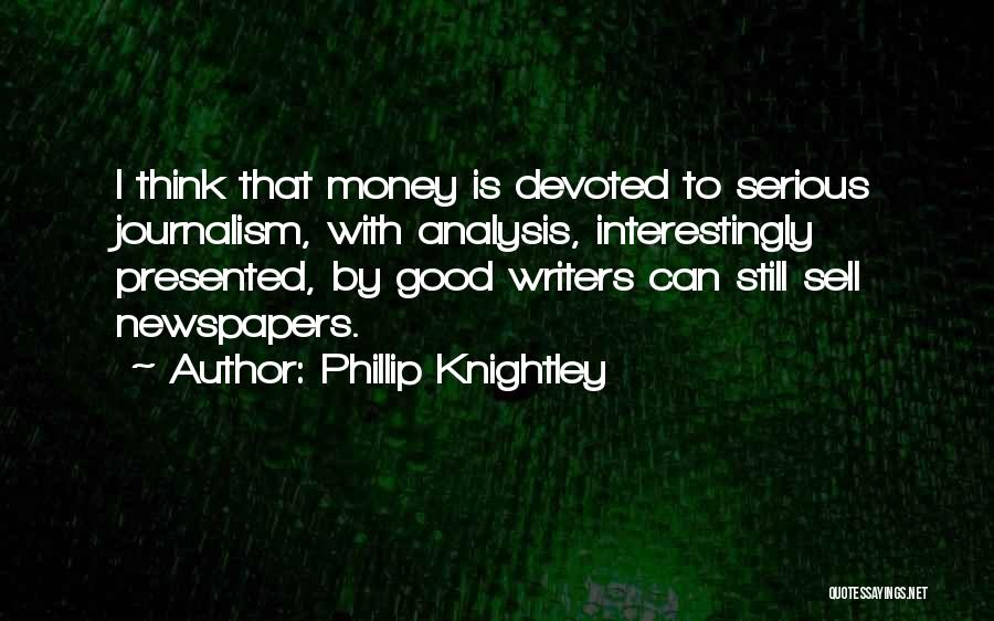 Phillip Knightley Quotes: I Think That Money Is Devoted To Serious Journalism, With Analysis, Interestingly Presented, By Good Writers Can Still Sell Newspapers.