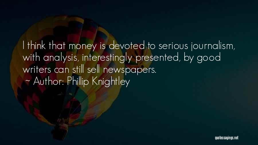 Phillip Knightley Quotes: I Think That Money Is Devoted To Serious Journalism, With Analysis, Interestingly Presented, By Good Writers Can Still Sell Newspapers.