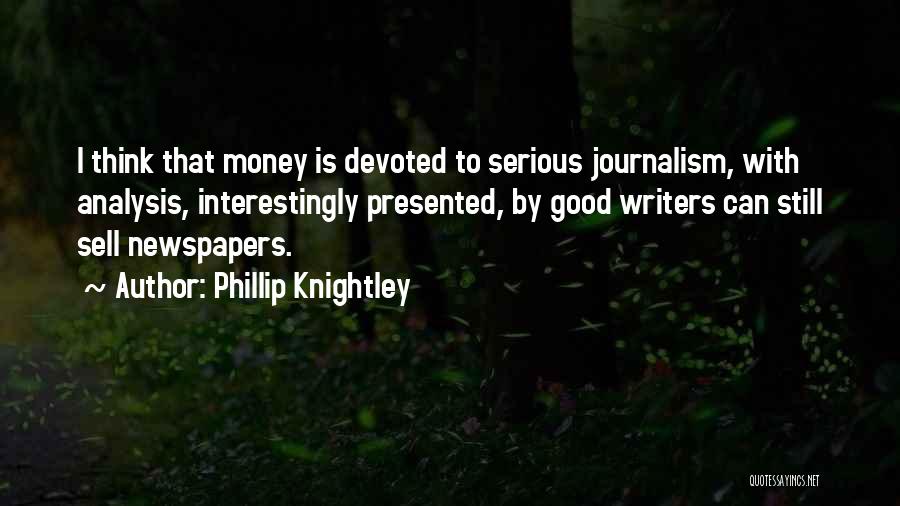 Phillip Knightley Quotes: I Think That Money Is Devoted To Serious Journalism, With Analysis, Interestingly Presented, By Good Writers Can Still Sell Newspapers.