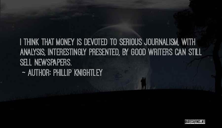 Phillip Knightley Quotes: I Think That Money Is Devoted To Serious Journalism, With Analysis, Interestingly Presented, By Good Writers Can Still Sell Newspapers.