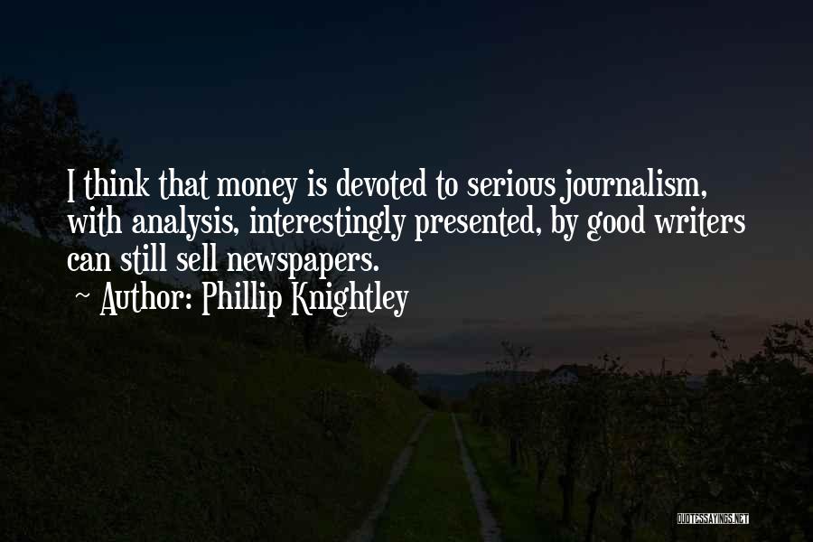 Phillip Knightley Quotes: I Think That Money Is Devoted To Serious Journalism, With Analysis, Interestingly Presented, By Good Writers Can Still Sell Newspapers.