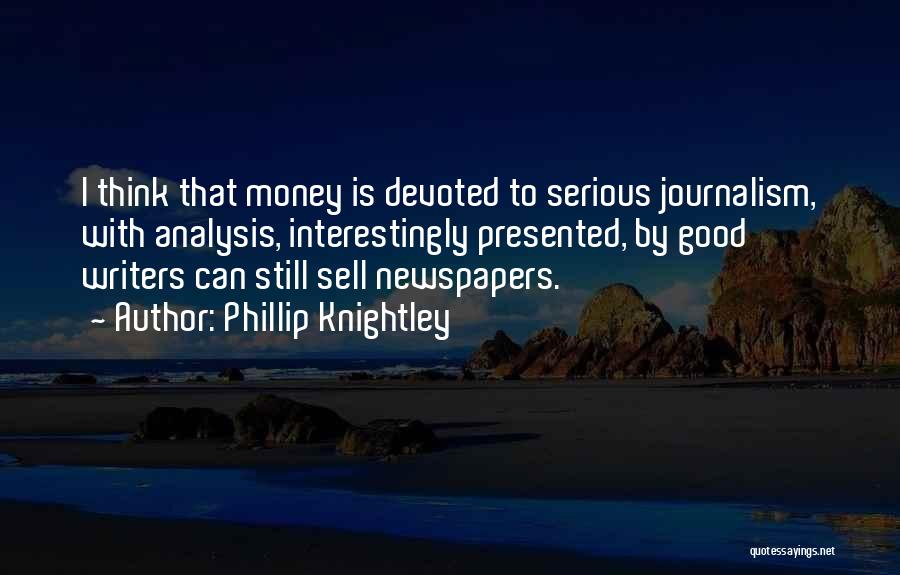 Phillip Knightley Quotes: I Think That Money Is Devoted To Serious Journalism, With Analysis, Interestingly Presented, By Good Writers Can Still Sell Newspapers.