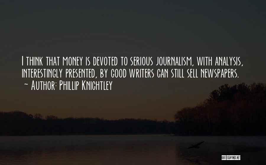 Phillip Knightley Quotes: I Think That Money Is Devoted To Serious Journalism, With Analysis, Interestingly Presented, By Good Writers Can Still Sell Newspapers.