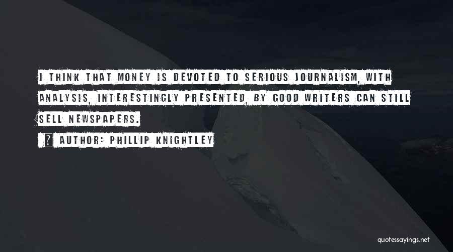 Phillip Knightley Quotes: I Think That Money Is Devoted To Serious Journalism, With Analysis, Interestingly Presented, By Good Writers Can Still Sell Newspapers.