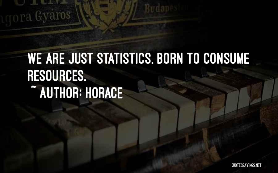 Horace Quotes: We Are Just Statistics, Born To Consume Resources.