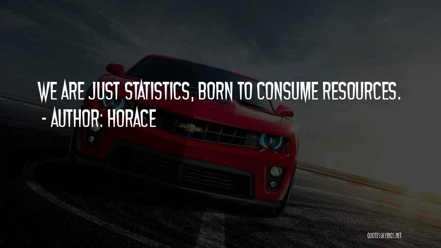 Horace Quotes: We Are Just Statistics, Born To Consume Resources.