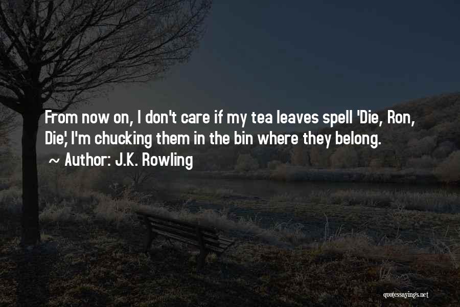 J.K. Rowling Quotes: From Now On, I Don't Care If My Tea Leaves Spell 'die, Ron, Die,' I'm Chucking Them In The Bin