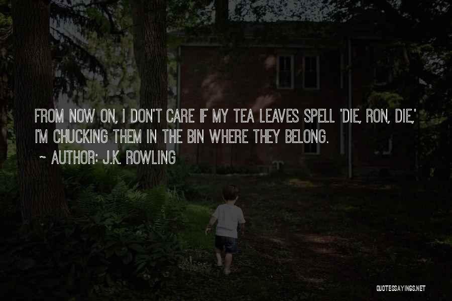 J.K. Rowling Quotes: From Now On, I Don't Care If My Tea Leaves Spell 'die, Ron, Die,' I'm Chucking Them In The Bin