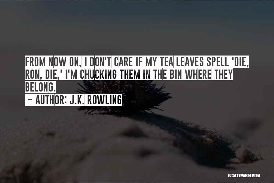 J.K. Rowling Quotes: From Now On, I Don't Care If My Tea Leaves Spell 'die, Ron, Die,' I'm Chucking Them In The Bin