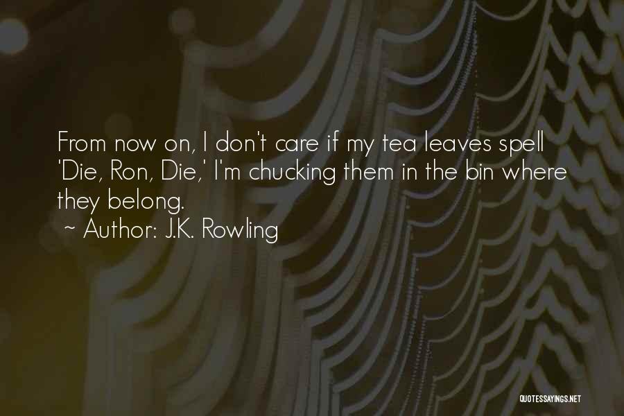 J.K. Rowling Quotes: From Now On, I Don't Care If My Tea Leaves Spell 'die, Ron, Die,' I'm Chucking Them In The Bin