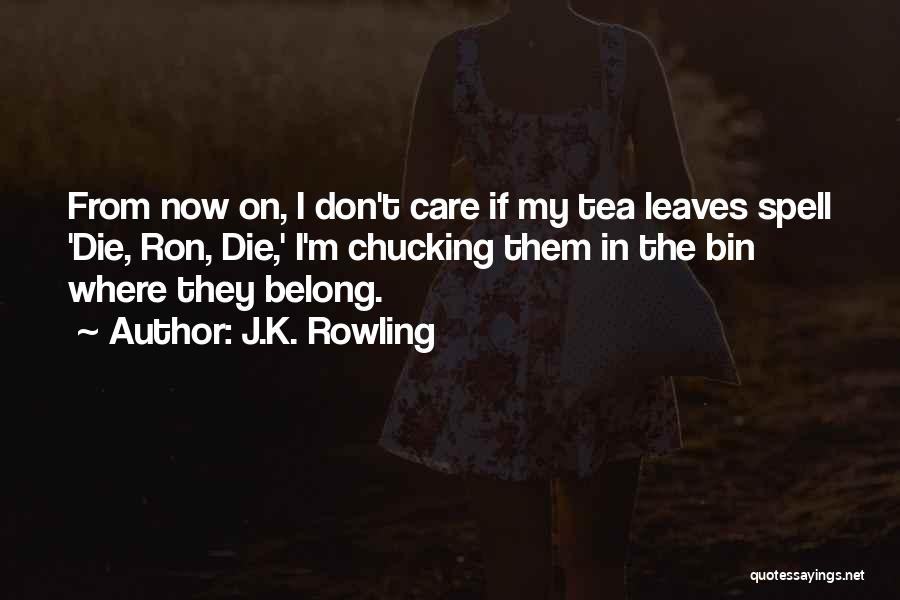 J.K. Rowling Quotes: From Now On, I Don't Care If My Tea Leaves Spell 'die, Ron, Die,' I'm Chucking Them In The Bin