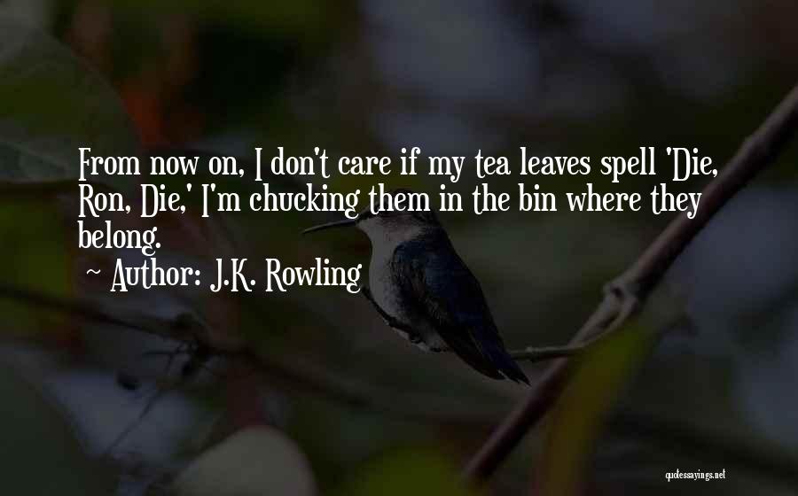 J.K. Rowling Quotes: From Now On, I Don't Care If My Tea Leaves Spell 'die, Ron, Die,' I'm Chucking Them In The Bin