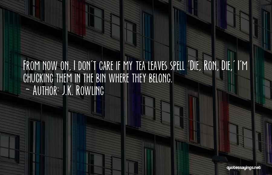 J.K. Rowling Quotes: From Now On, I Don't Care If My Tea Leaves Spell 'die, Ron, Die,' I'm Chucking Them In The Bin