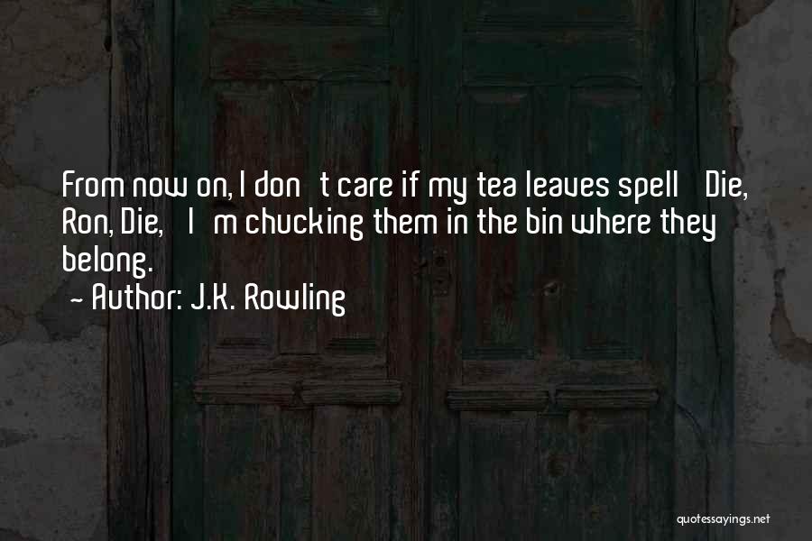 J.K. Rowling Quotes: From Now On, I Don't Care If My Tea Leaves Spell 'die, Ron, Die,' I'm Chucking Them In The Bin