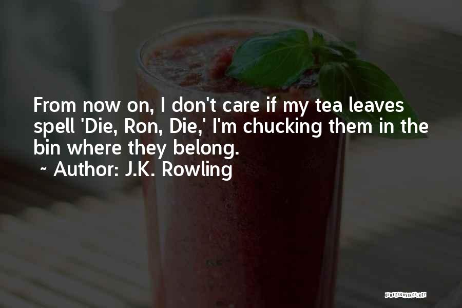 J.K. Rowling Quotes: From Now On, I Don't Care If My Tea Leaves Spell 'die, Ron, Die,' I'm Chucking Them In The Bin