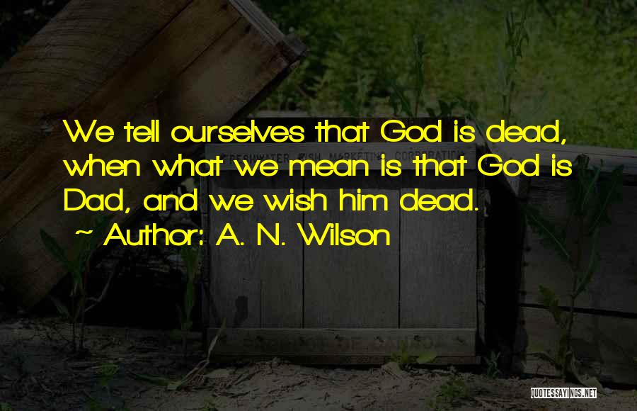 A. N. Wilson Quotes: We Tell Ourselves That God Is Dead, When What We Mean Is That God Is Dad, And We Wish Him