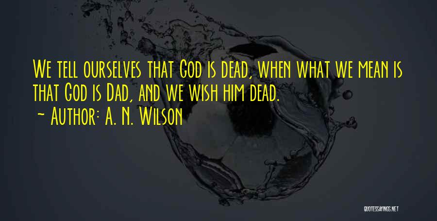 A. N. Wilson Quotes: We Tell Ourselves That God Is Dead, When What We Mean Is That God Is Dad, And We Wish Him