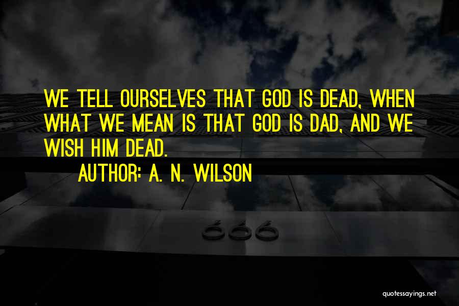 A. N. Wilson Quotes: We Tell Ourselves That God Is Dead, When What We Mean Is That God Is Dad, And We Wish Him