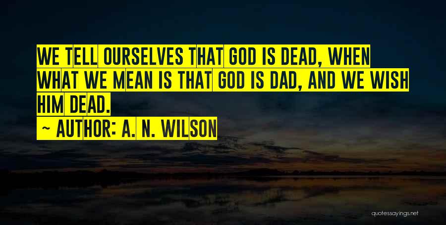 A. N. Wilson Quotes: We Tell Ourselves That God Is Dead, When What We Mean Is That God Is Dad, And We Wish Him