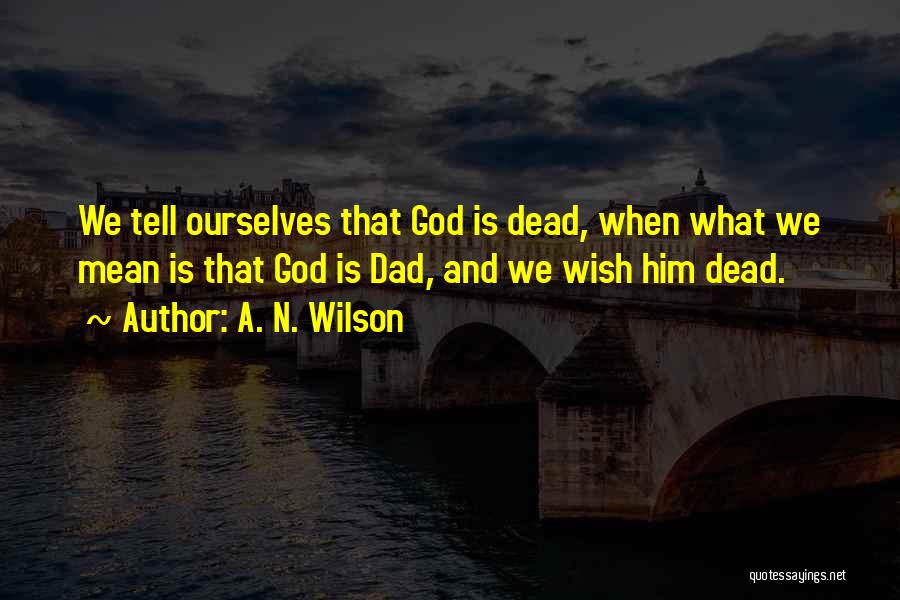 A. N. Wilson Quotes: We Tell Ourselves That God Is Dead, When What We Mean Is That God Is Dad, And We Wish Him