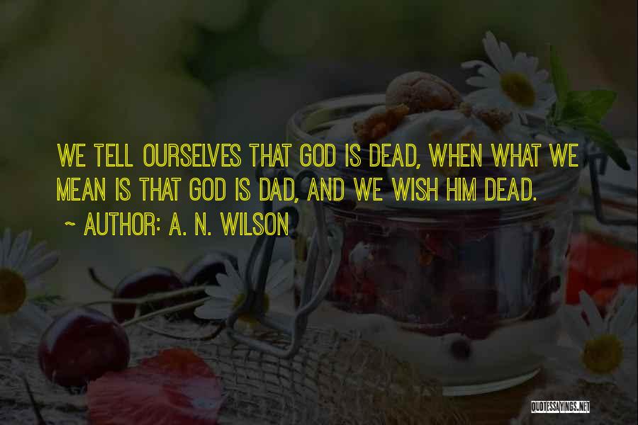 A. N. Wilson Quotes: We Tell Ourselves That God Is Dead, When What We Mean Is That God Is Dad, And We Wish Him