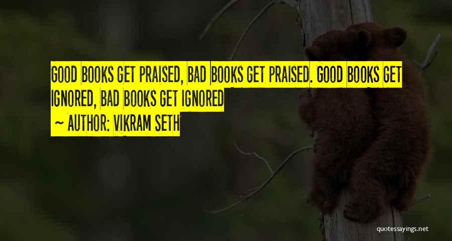 Vikram Seth Quotes: Good Books Get Praised, Bad Books Get Praised. Good Books Get Ignored, Bad Books Get Ignored