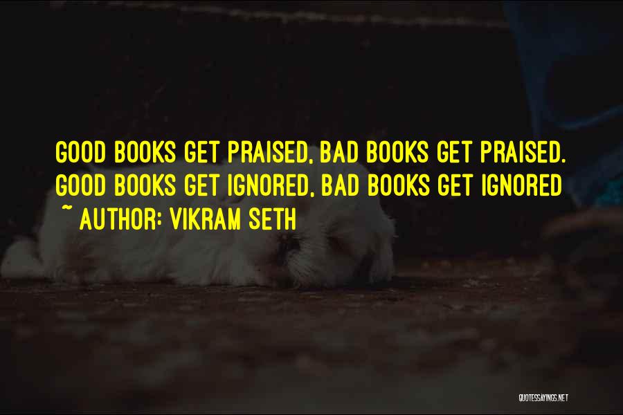 Vikram Seth Quotes: Good Books Get Praised, Bad Books Get Praised. Good Books Get Ignored, Bad Books Get Ignored