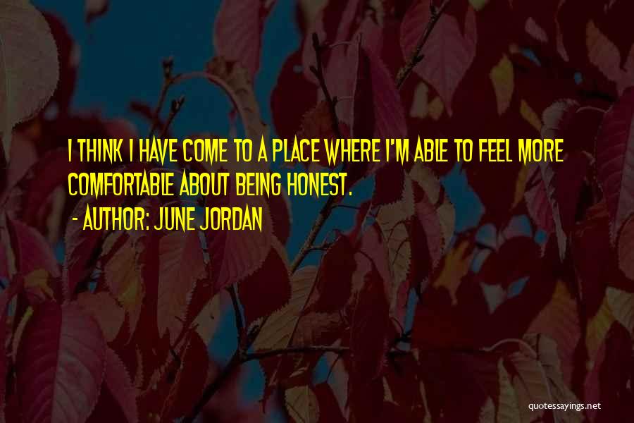 June Jordan Quotes: I Think I Have Come To A Place Where I'm Able To Feel More Comfortable About Being Honest.