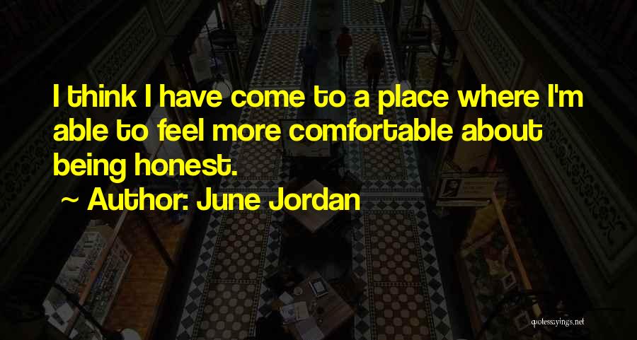 June Jordan Quotes: I Think I Have Come To A Place Where I'm Able To Feel More Comfortable About Being Honest.