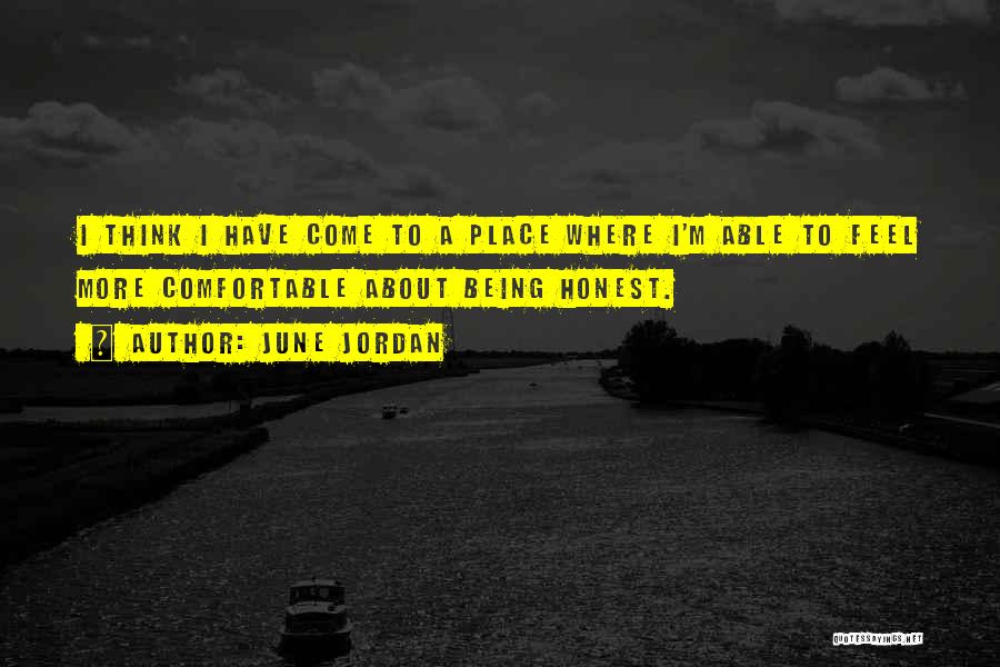 June Jordan Quotes: I Think I Have Come To A Place Where I'm Able To Feel More Comfortable About Being Honest.