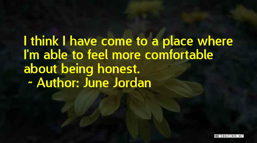 June Jordan Quotes: I Think I Have Come To A Place Where I'm Able To Feel More Comfortable About Being Honest.