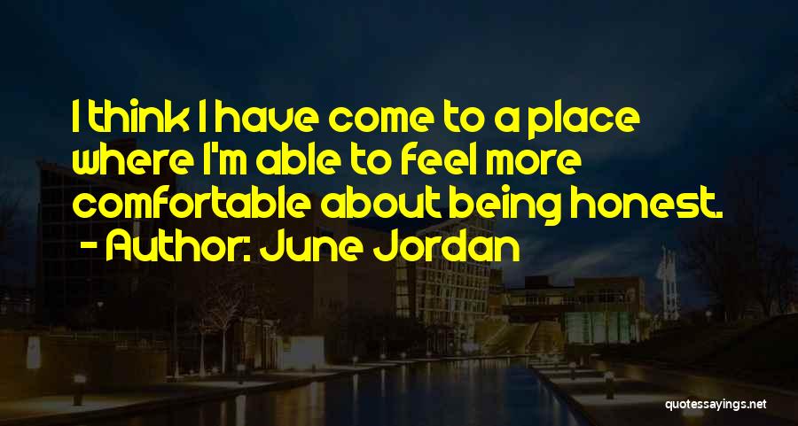 June Jordan Quotes: I Think I Have Come To A Place Where I'm Able To Feel More Comfortable About Being Honest.