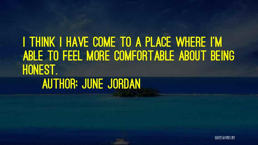 June Jordan Quotes: I Think I Have Come To A Place Where I'm Able To Feel More Comfortable About Being Honest.